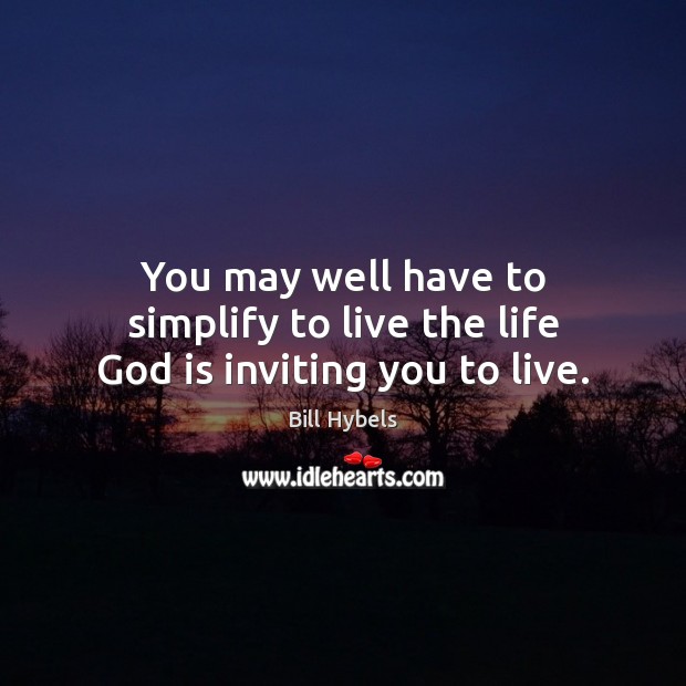 You may well have to simplify to live the life God is inviting you to live. Image