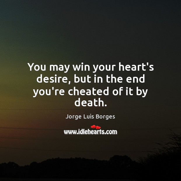 You may win your heart’s desire, but in the end you’re cheated of it by death. Image