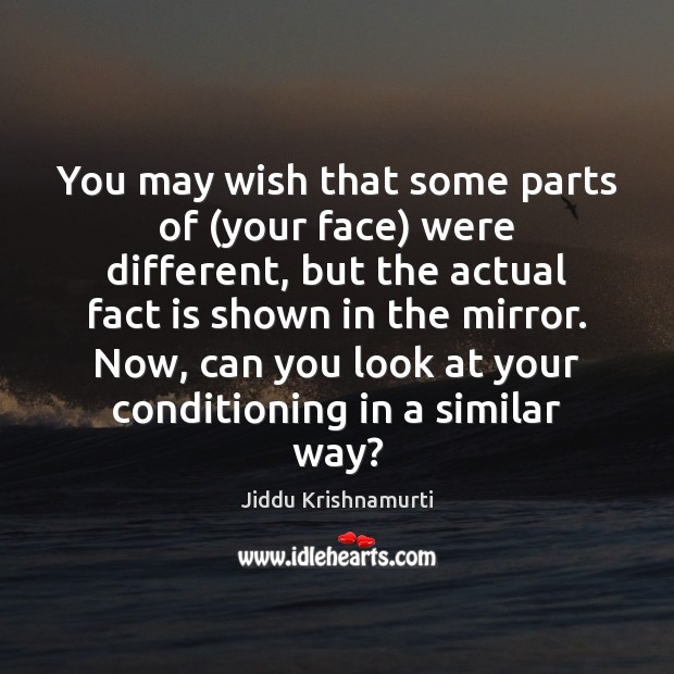 You may wish that some parts of (your face) were different, but Jiddu Krishnamurti Picture Quote
