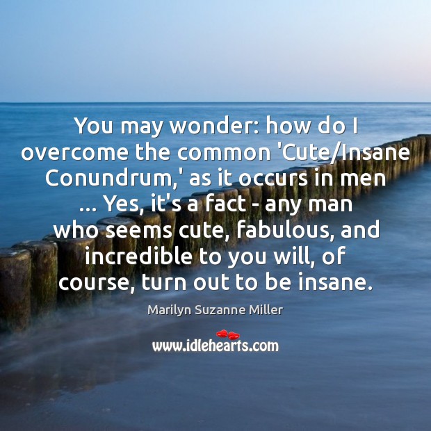 You may wonder: how do I overcome the common ‘Cute/Insane Conundrum, Marilyn Suzanne Miller Picture Quote