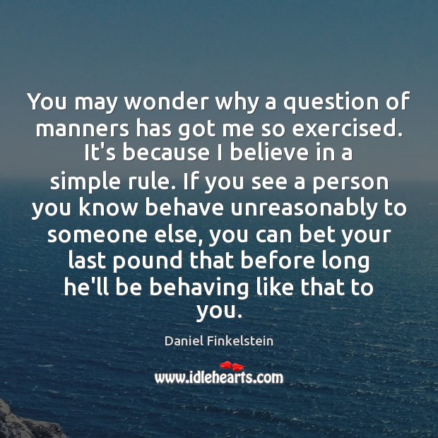 You may wonder why a question of manners has got me so Daniel Finkelstein Picture Quote