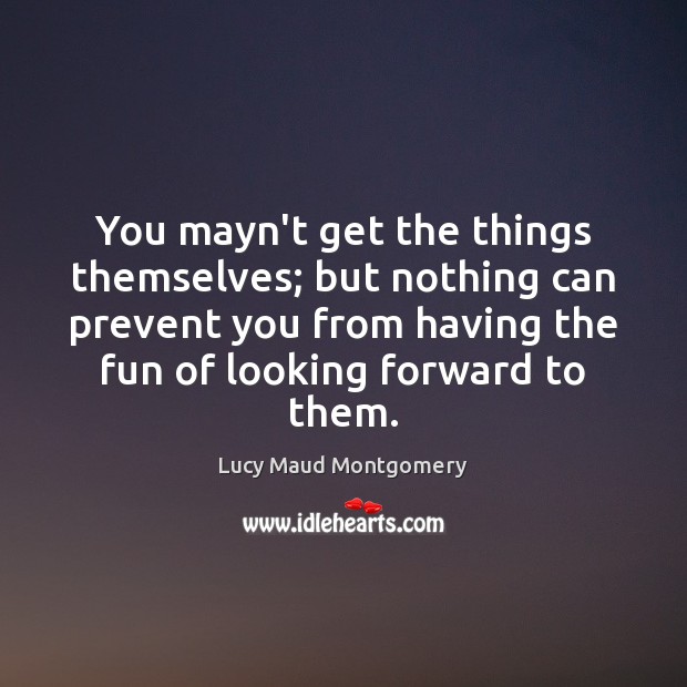 You mayn’t get the things themselves; but nothing can prevent you from Lucy Maud Montgomery Picture Quote