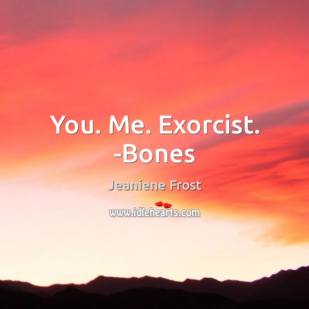 You. Me. Exorcist. -Bones Jeaniene Frost Picture Quote