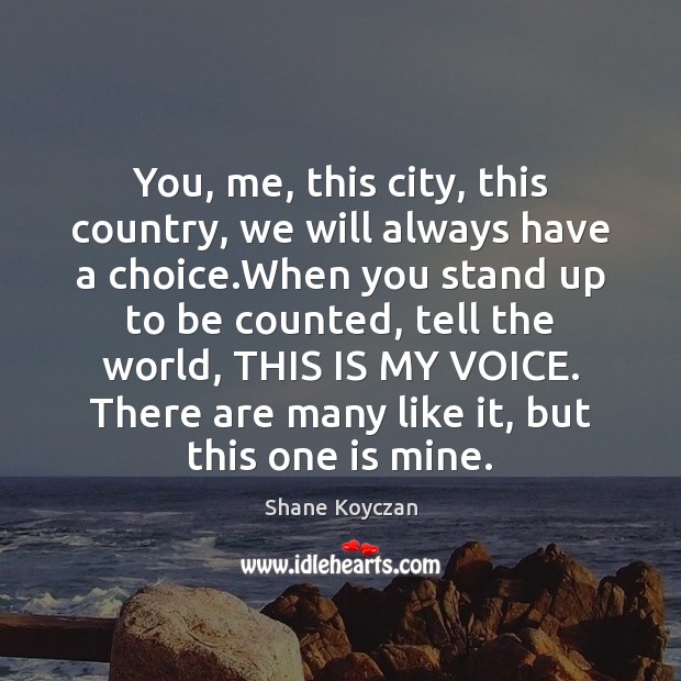 You, me, this city, this country, we will always have a choice. Shane Koyczan Picture Quote