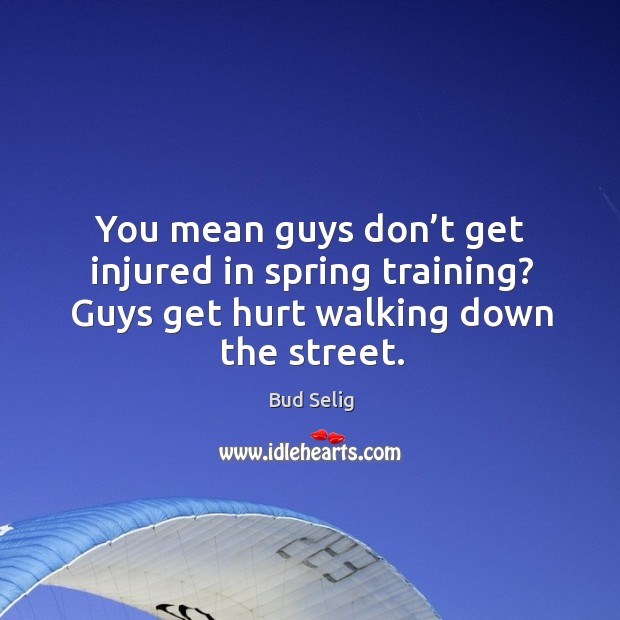 You mean guys don’t get injured in spring training? guys get hurt walking down the street. Bud Selig Picture Quote