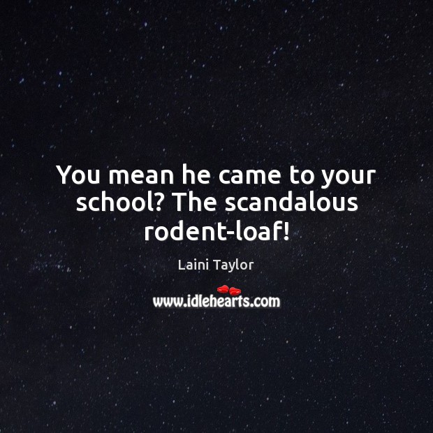 You mean he came to your school? The scandalous rodent-loaf! Laini Taylor Picture Quote