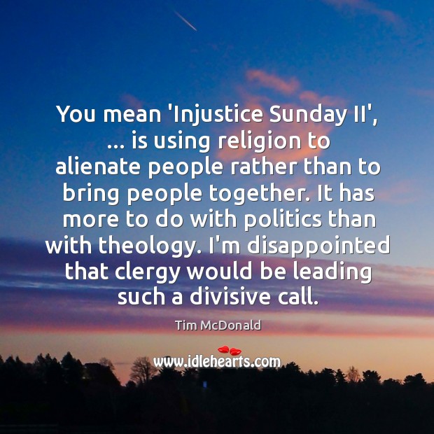 You mean ‘Injustice Sunday II’, … is using religion to alienate people rather Tim McDonald Picture Quote