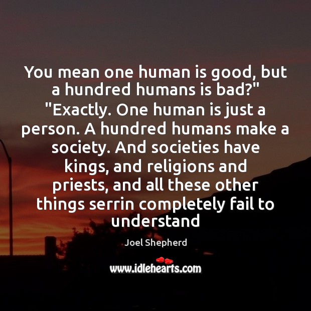 You mean one human is good, but a hundred humans is bad?” “ Joel Shepherd Picture Quote