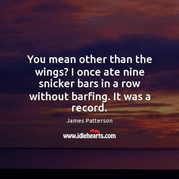 You mean other than the wings? I once ate nine snicker bars James Patterson Picture Quote