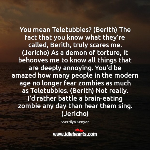 You mean Teletubbies? (Berith) The fact that you know what they’re Sherrilyn Kenyon Picture Quote