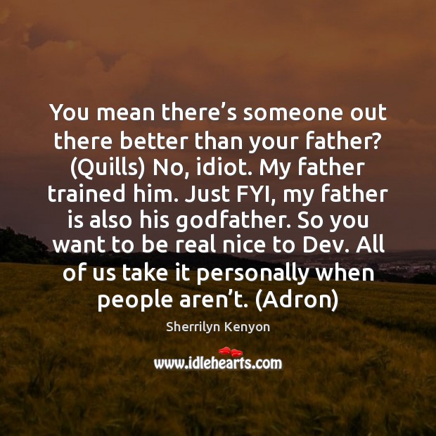 You mean there’s someone out there better than your father? (Quills) Sherrilyn Kenyon Picture Quote