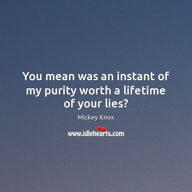 You mean was an instant of my purity worth a lifetime of your lies? Mickey Knox Picture Quote