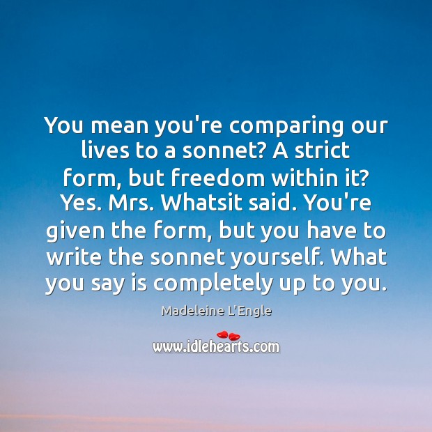 You mean you’re comparing our lives to a sonnet? A strict form, Madeleine L’Engle Picture Quote