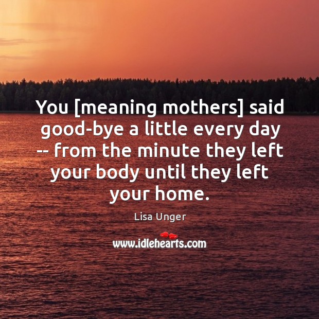 You [meaning mothers] said good-bye a little every day — from the Lisa Unger Picture Quote