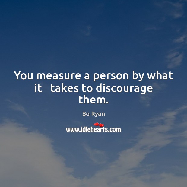 You measure a person by what it   takes to discourage them. Bo Ryan Picture Quote