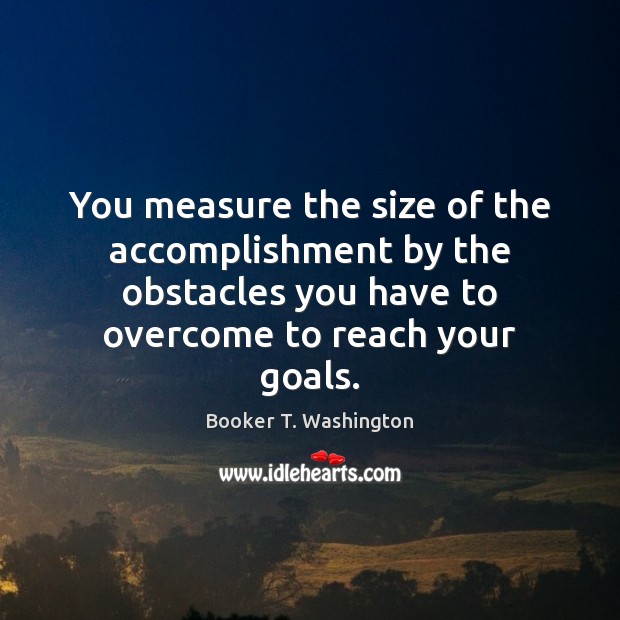 You measure the size of the accomplishment by the obstacles you have Booker T. Washington Picture Quote