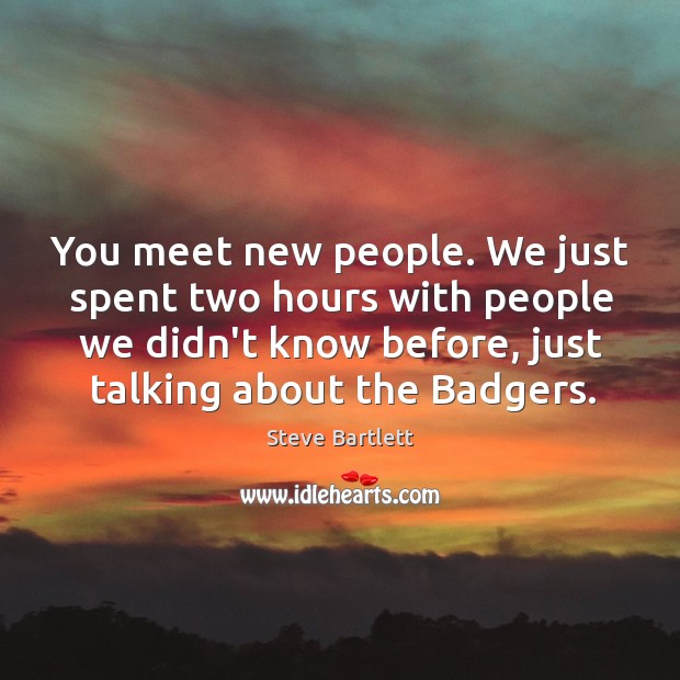 You meet new people. We just spent two hours with people we Steve Bartlett Picture Quote