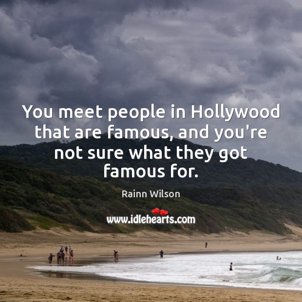 You meet people in Hollywood that are famous, and you’re not sure Rainn Wilson Picture Quote