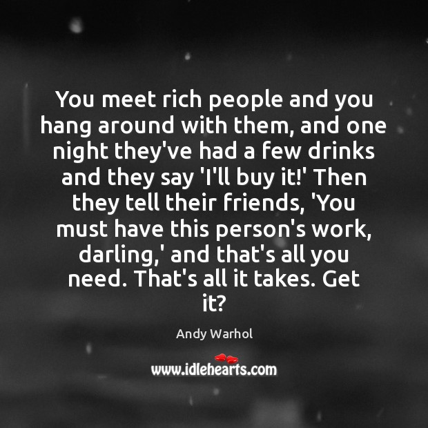 You meet rich people and you hang around with them, and one Andy Warhol Picture Quote