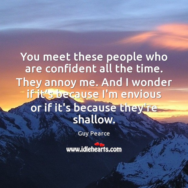 You meet these people who are confident all the time. They annoy Guy Pearce Picture Quote