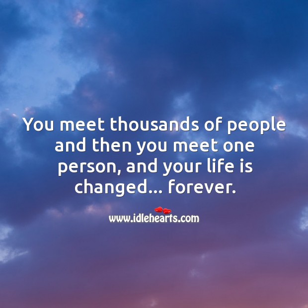 You meet thousands of people and then you meet one person, and your life is changed… forever. People Quotes Image