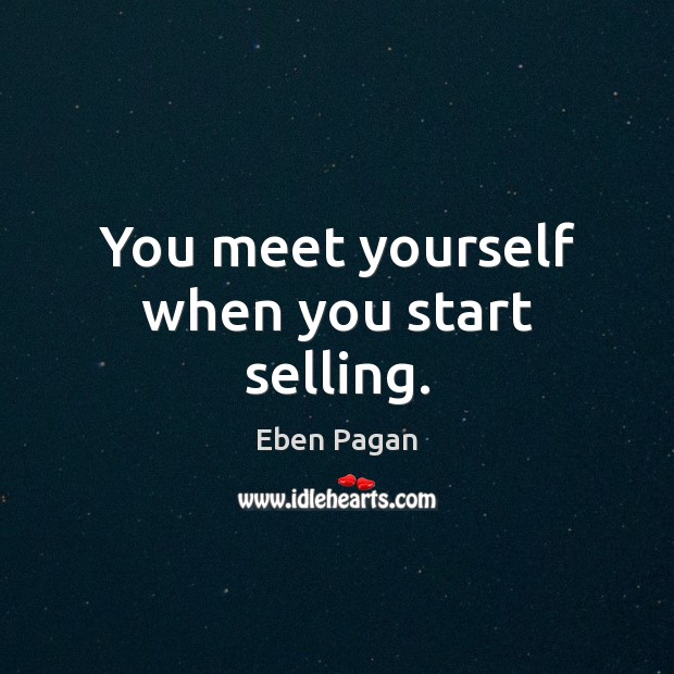 You meet yourself when you start selling. Eben Pagan Picture Quote