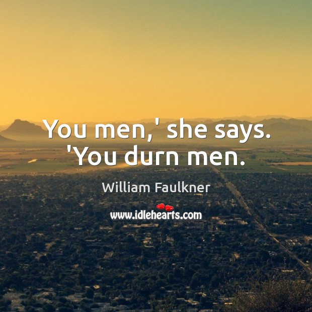 You men,’ she says. ‘You durn men. Image