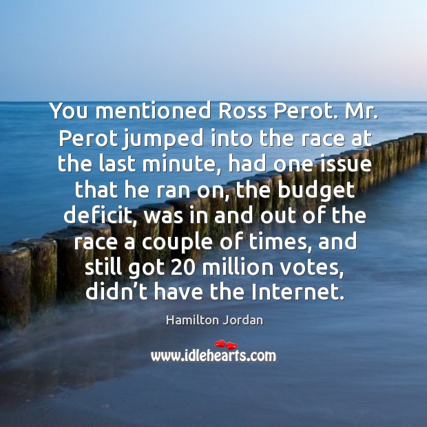 You mentioned ross perot. Mr. Perot jumped into the race at the last minute, had one Hamilton Jordan Picture Quote
