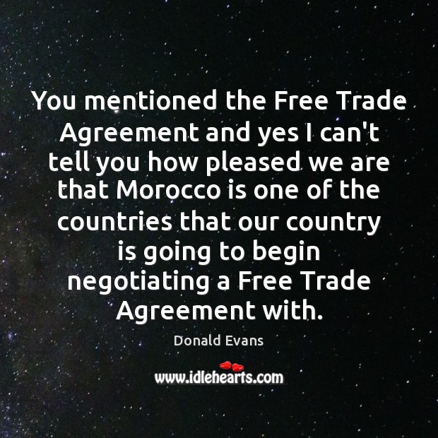 You mentioned the Free Trade Agreement and yes I can’t tell you Donald Evans Picture Quote