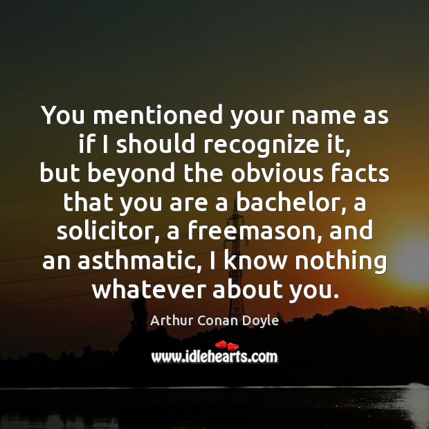 You mentioned your name as if I should recognize it, but beyond Arthur Conan Doyle Picture Quote