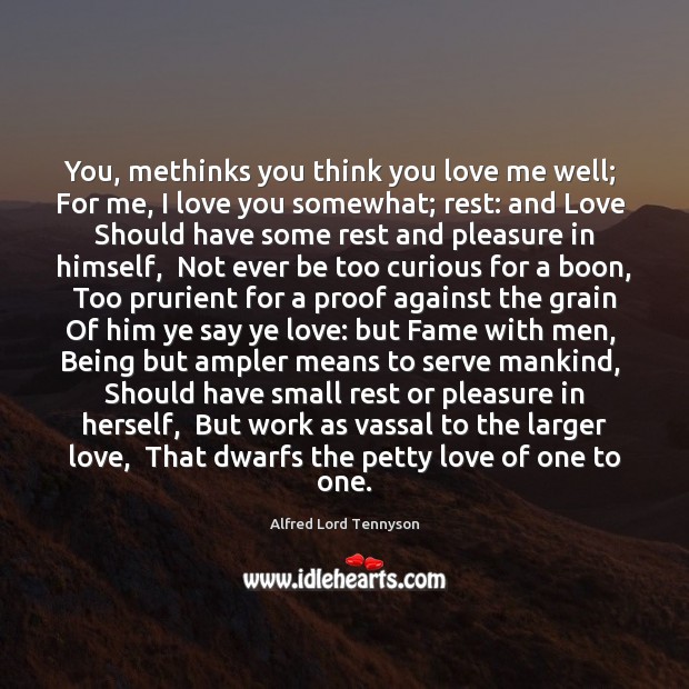 You, methinks you think you love me well;  For me, I love Alfred Lord Tennyson Picture Quote