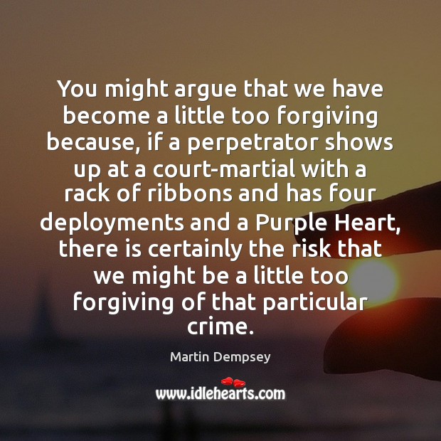 You might argue that we have become a little too forgiving because, Martin Dempsey Picture Quote