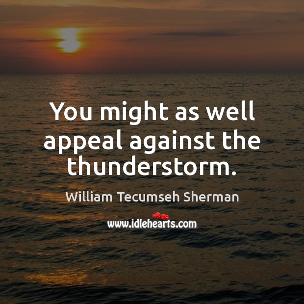 You might as well appeal against the thunderstorm. William Tecumseh Sherman Picture Quote