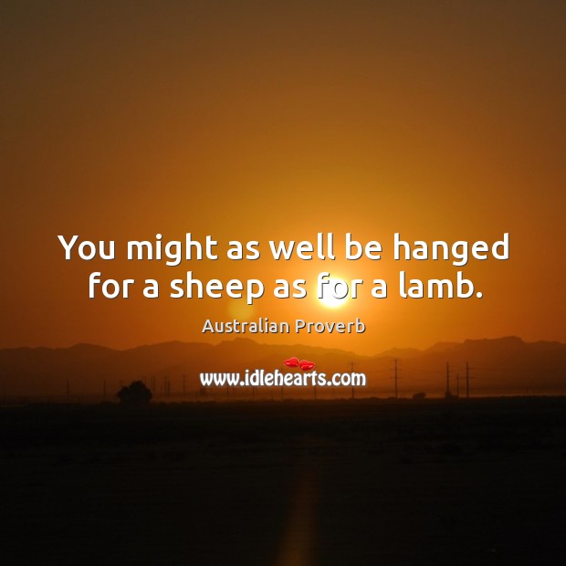 You might as well be hanged for a sheep as for a lamb. Australian Proverbs Image