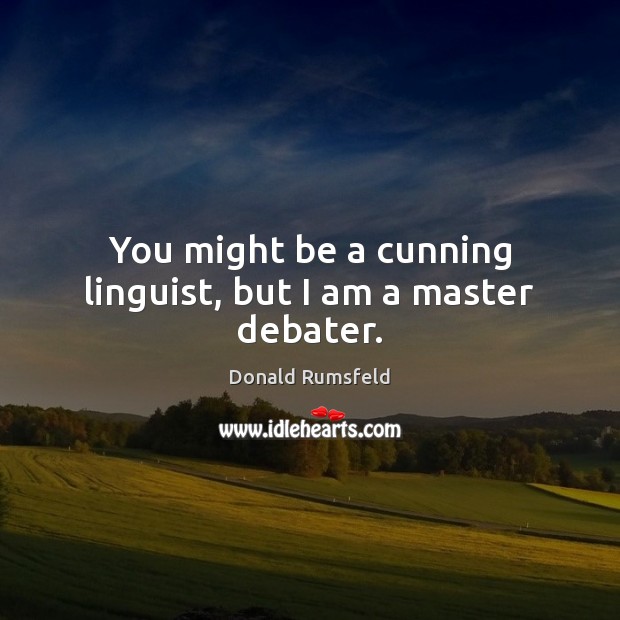 You might be a cunning linguist, but I am a master debater. Donald Rumsfeld Picture Quote