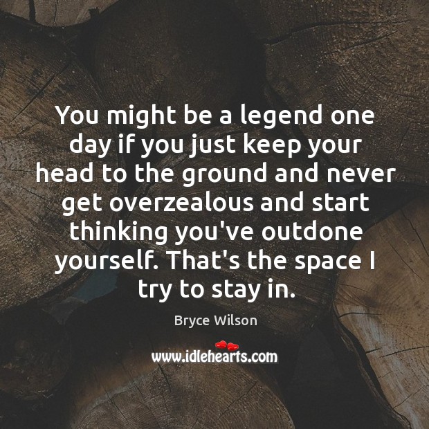 You might be a legend one day if you just keep your Bryce Wilson Picture Quote
