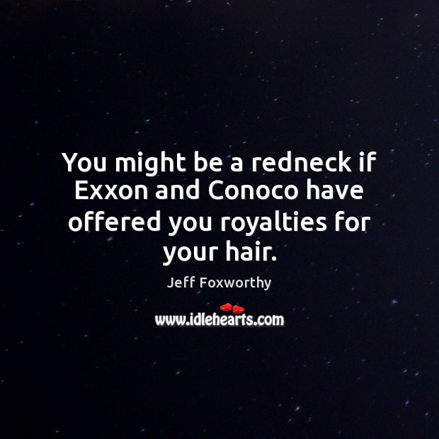 You might be a redneck if Exxon and Conoco have offered you royalties for your hair. Image