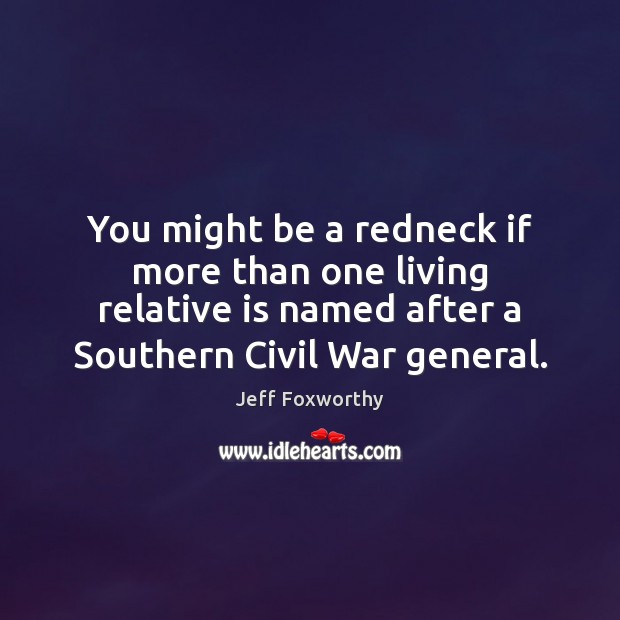 You might be a redneck if more than one living relative is Jeff Foxworthy Picture Quote