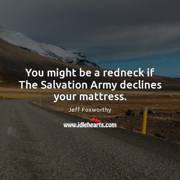 You might be a redneck if The Salvation Army declines your mattress. Jeff Foxworthy Picture Quote