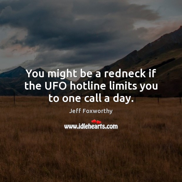 You might be a redneck if the UFO hotline limits you to one call a day. Jeff Foxworthy Picture Quote