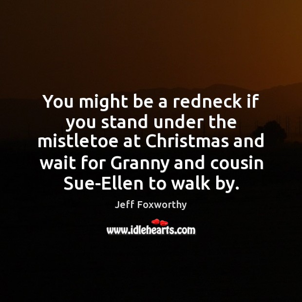 You might be a redneck if you stand under the mistletoe at Jeff Foxworthy Picture Quote