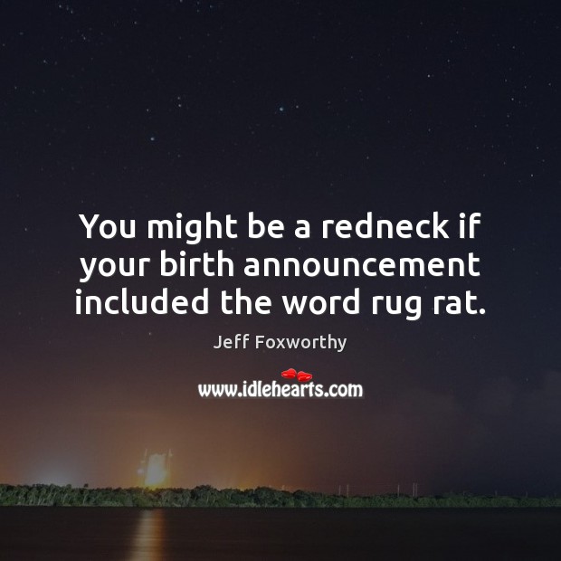 You might be a redneck if your birth announcement included the word rug rat. Jeff Foxworthy Picture Quote
