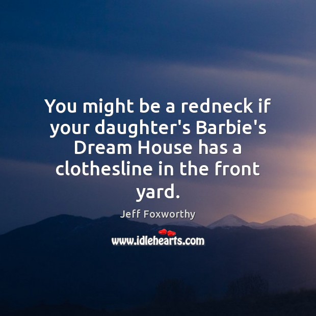 You might be a redneck if your daughter’s Barbie’s Dream House has Jeff Foxworthy Picture Quote