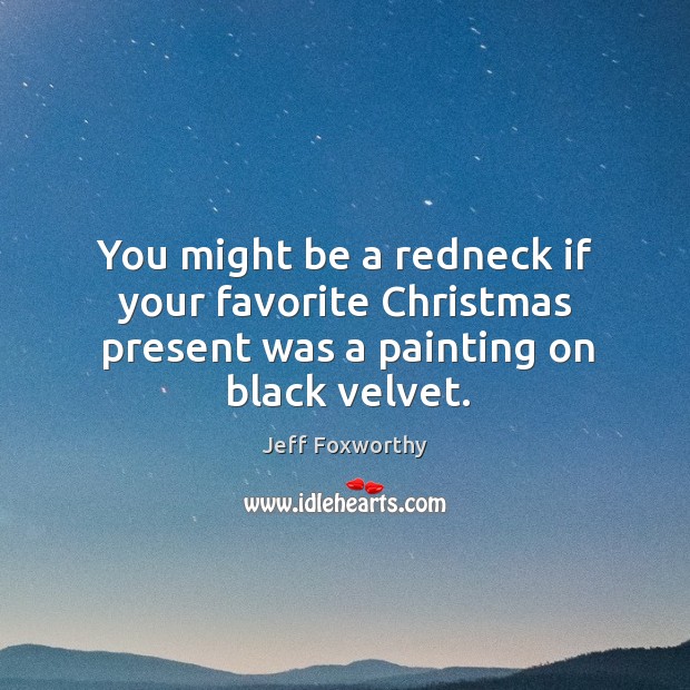You might be a redneck if your favorite Christmas present was a painting on black velvet. Image