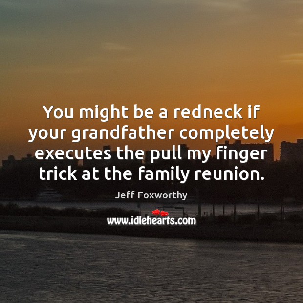 You might be a redneck if your grandfather completely executes the pull Jeff Foxworthy Picture Quote