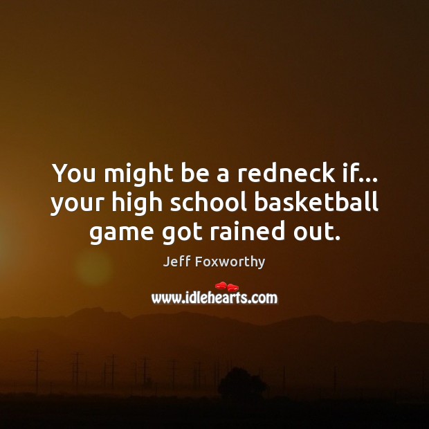You might be a redneck if… your high school basketball game got rained out. Image