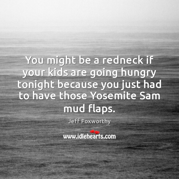 You might be a redneck if your kids are going hungry tonight Jeff Foxworthy Picture Quote
