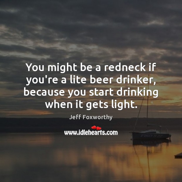 You might be a redneck if you’re a lite beer drinker, because Jeff Foxworthy Picture Quote