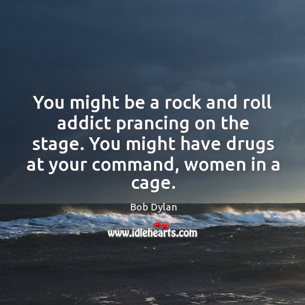 You might be a rock and roll addict prancing on the stage. Bob Dylan Picture Quote