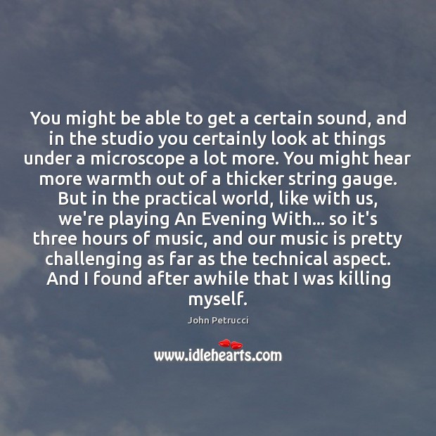 You might be able to get a certain sound, and in the John Petrucci Picture Quote
